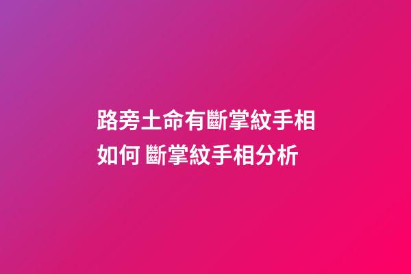 路旁土命有斷掌紋手相如何 斷掌紋手相分析